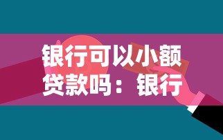 银行可以小额贷款吗：银行能否办理小额借款业务
