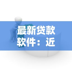 最新贷款软件：近期有哪些便捷的借贷平台