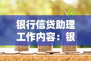 银行信贷助理工作内容：银行信贷助理核心职责有哪些
