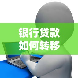 银行贷款如何转移别人：贷款债务能否转让给第三方