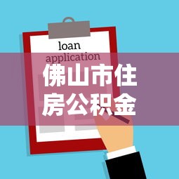 佛山市住房公积金贷款额度：佛山公积金最高能贷多少