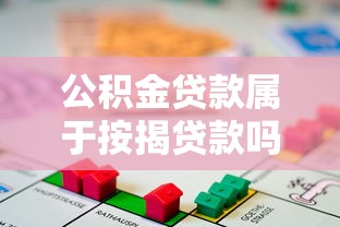 公积金贷款属于按揭贷款吗：公积金贷款是否算按揭类型