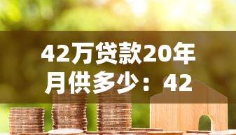 42万贷款20年月供多少：42万房贷20年每月需还多少