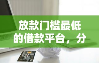 放款门槛最低的借款平台，分享五个2025最新平台黑户可以借到钱呢