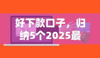 好下款口子，归纳5个2025最新贷款必过的软件
