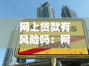 网上贷款有风险吗：网贷暗藏哪些隐形陷阱需警惕