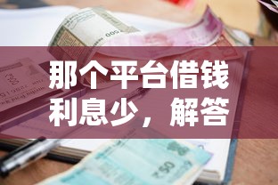 那个平台借钱利息少，解答五家2025最新征信差能下款的平台