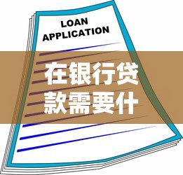 在银行贷款需要什么条件：申请银行贷款需满足哪些基本要求
