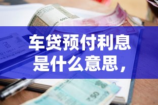 车贷预付利息是什么意思，汇总五个2025最新借款平台能贷款