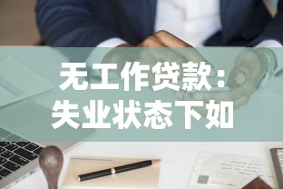 无工作贷款：失业状态下如何申请信用贷款