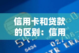 信用卡和贷款的区别：信用消费与借款方式有何不同