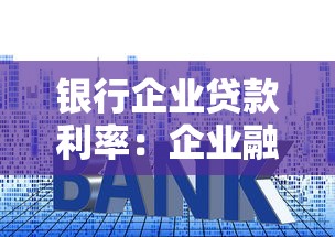 银行企业贷款利率：企业融资成本受哪些银行利率因素影响