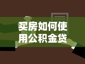 买房如何使用公积金贷款：公积金贷款买房需要哪些条件和流程