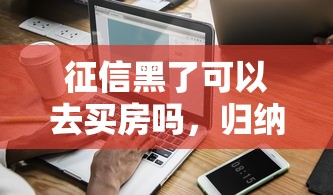 征信黑了可以去买房吗，归纳5个2025最新贷款网站平台