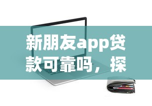 新朋友app贷款可靠吗，探讨五款2025最新借款平台好借钱
