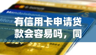 有信用卡申请贷款会容易吗，同城五个2025最新贷款平台借钱容易又正规