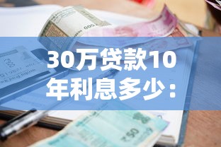 30万贷款10年利息多少：30万贷十年本息合计需还多少