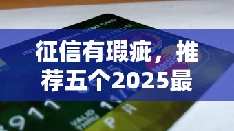 征信有瑕疵，推荐五个2025最新2025买会员有额度的口子
