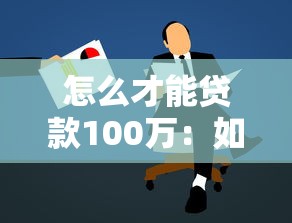 怎么才能贷款100万：如何顺利申请百万额度贷款