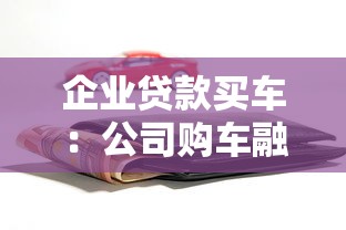企业贷款买车：公司购车融资方案有哪些