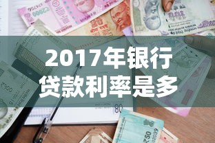 2017年银行贷款利率是多少：2017年贷款基准利率多少
