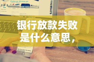 银行放款失败是什么意思，五大2025最新平台不看负债和征信可以借到钱