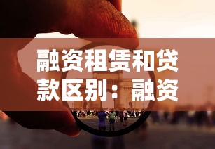 融资租赁和贷款区别：融资与租赁哪种方式更划算
