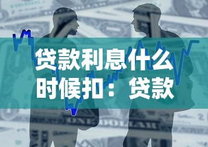 贷款利息什么时候扣：贷款利息的扣款时间是什么时候