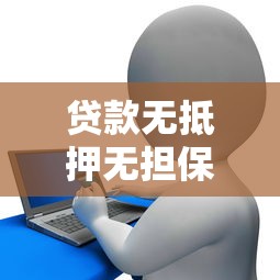 贷款无抵押无担保：无需抵押如何申请个人信用贷款