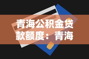 青海公积金贷款额度：青海公积金最高可贷多少？