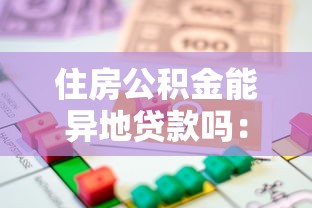住房公积金能异地贷款吗：住房公积金异地贷款是否可行