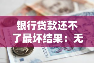 银行贷款还不了最坏结果：无力偿还贷款会面临哪些严重后果