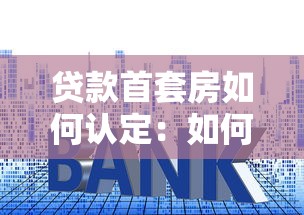 贷款首套房如何认定：如何确定首套房贷资格标准