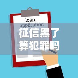 征信黑了算犯罪吗吗，汇总五个2025最新贷款新口子不查征信2025