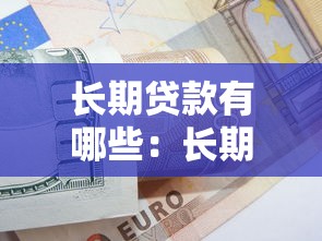 长期贷款有哪些：长期贷款种类及适用场景有哪些
