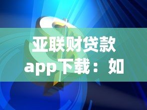 亚联财贷款app下载：如何获取亚联财借款软件