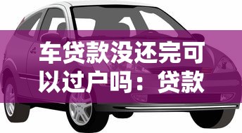 车贷款没还完可以过户吗：贷款未清车辆能否办理过户手续