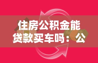 住房公积金能贷款买车吗：公积金购车是否合法合规