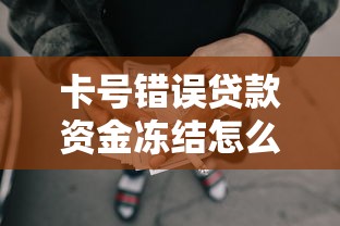 卡号错误贷款资金冻结怎么处理，分享五个2025最新网贷最好下款的平台不看征信