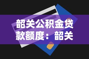 韶关公积金贷款额度：韶关公积金最高可贷多少