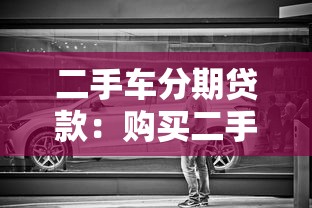 二手车分期贷款：购买二手车如何办理分期付款更划算