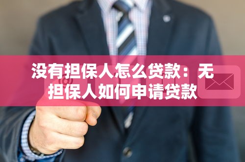 没有担保人怎么贷款：无担保人如何申请贷款