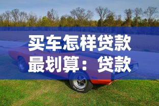 买车怎样贷款最划算：贷款买车如何省下万元利息
