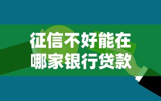 征信不好能在哪家银行贷款，解答五家2025最新信用花了平台能借到钱