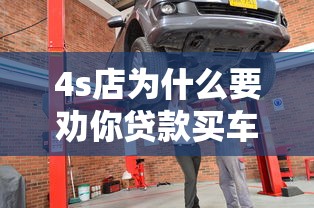 4s店为什么要劝你贷款买车：4S店为何热衷推荐贷款购车方式