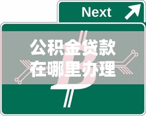 公积金贷款在哪里办理：公积金贷款申请地点有哪些