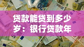 贷款能贷到多少岁：银行贷款年龄上限是多少
