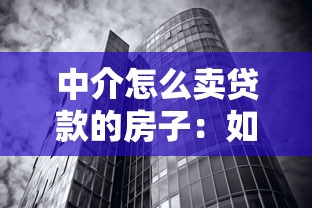 中介怎么卖贷款的房子：如何通过中介出售按揭房产