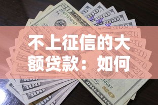 不上征信的大额贷款：如何申请不影响征信的高额度借款