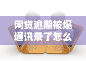 网贷逾期被爆通讯录了怎么办，整合5个2025最新500借款口子